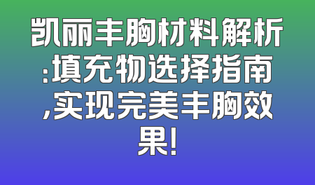 凯丽丰胸材料解析：填充物选择指南，实现完美丰胸效果！