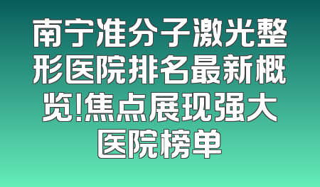 南宁准分子激光整形医院排名最新概览！焦点展现强大医院榜单
