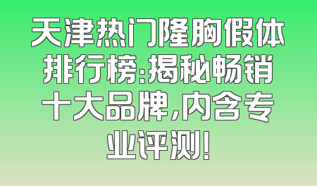 天津热门隆胸假体排行榜：揭秘畅销十大品牌，内含专业评测！