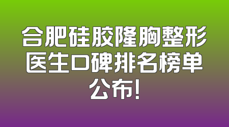 合肥硅胶隆胸整形医生口碑排名榜单公布！
