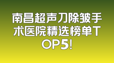 南昌超声刀除皱手术医院精选榜单TOP5！