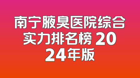 南宁腋臭医院综合实力排名榜 2024年版