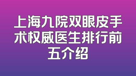 上海九院双眼皮手术权威医生排行前五介绍