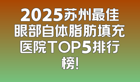 2025苏州最佳眼部自体脂肪填充医院TOP5排行榜！