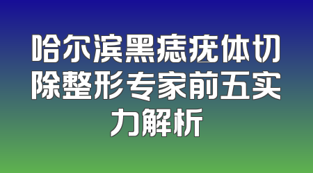 哈尔滨黑痣疣体切除整形专家前五实力解析