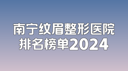 南宁纹眉整形医院排名榜单2024