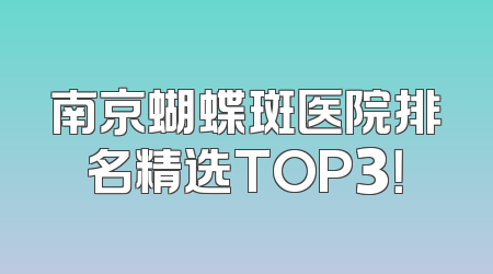 南京蝴蝶斑医院排名精选TOP3！