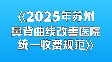 《2025年苏州鼻背曲线改善医院统一收费规范》