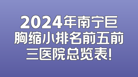2024年南宁巨胸缩小排名前五前三医院总览表!