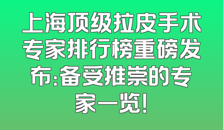 上海顶级拉皮手术专家排行榜重磅发布：备受推崇的专家一览！