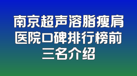 南京超声溶脂瘦肩医院口碑排行榜前三名介绍
