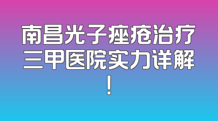 南昌光子痤疮治疗三甲医院实力详解！