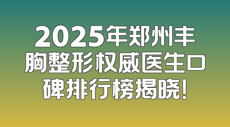 2025年郑州丰胸整形权威医生口碑排行榜揭晓！