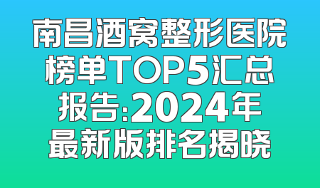 南昌酒窝整形医院榜单TOP5汇总报告：2024年最新版排名揭晓