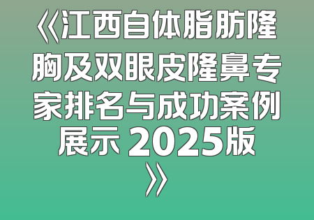 《江西自体脂肪隆胸及双眼皮隆鼻专家排名与成功案例展示 2025版》