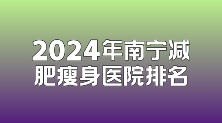 2024年南宁减肥瘦身医院排名