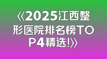 《2025江西整形医院排名榜TOP4精选！》
