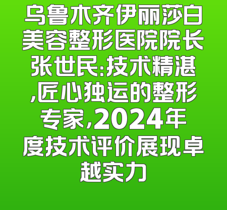 乌鲁木齐伊丽莎白美容整形医院院长张世民：技术精湛，匠心独运的整形专家，2024年度技术评价展现卓越实力