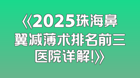 《2025珠海鼻翼减薄术排名前三医院详解！》