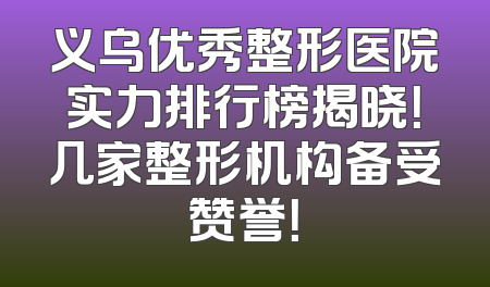 义乌优秀整形医院实力排行榜揭晓！几家整形机构备受赞誉！