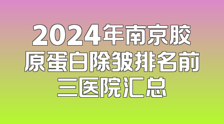 2024年南京胶原蛋白除皱排名前三医院汇总
