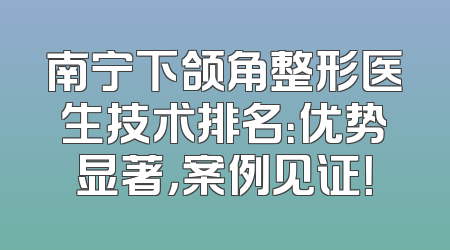 南宁下颌角整形医生技术排名：优势显著，案例见证！