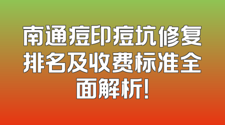 南通痘印痘坑修复排名及收费标准全面解析！