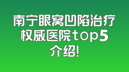 南宁眼窝凹陷治疗权威医院top5介绍！