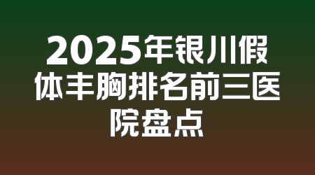 2025年银川假体丰胸排名前三医院盘点