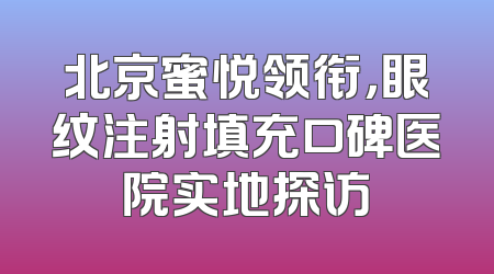 北京蜜悦领衔，眼纹注射填充口碑医院实地探访