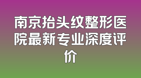 南京抬头纹整形医院最新专业深度评价
