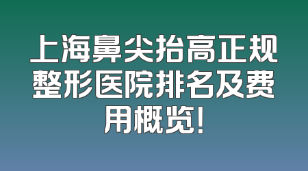 上海鼻尖抬高正规整形医院排名及费用概览！