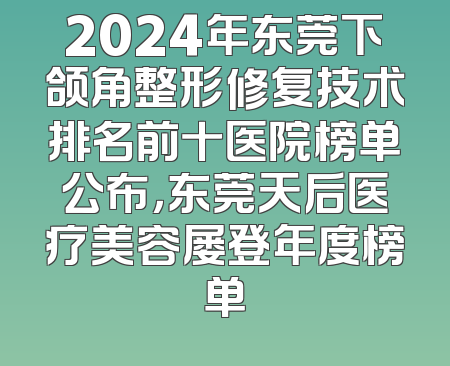 2024年东莞下颌角整形修复技术排名前十医院榜单公布，东莞天后医疗美容屡登年度榜单