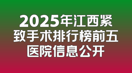2025年江西紧致手术排行榜前五医院信息公开