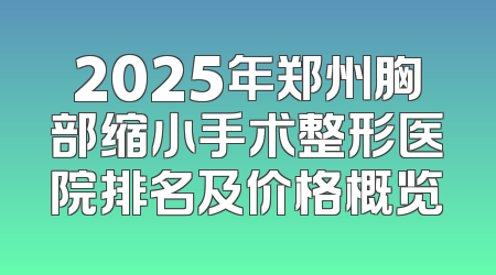 2025年郑州胸部缩小手术整形医院排名及价格概览