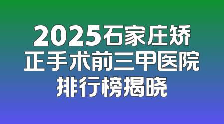2025石家庄矫正手术前三甲医院排行榜揭晓