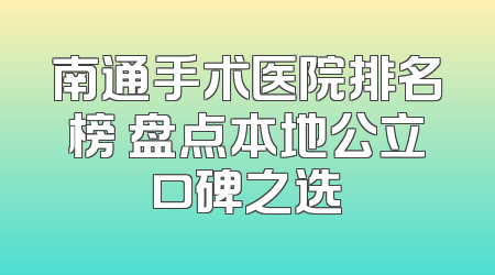 南通手术医院排名榜 盘点本地公立口碑之选