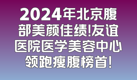 2024年北京腹部美颜佳绩！友谊医院医学美容中心领跑瘦腹榜首！