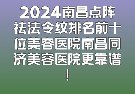 2024南昌点阵祛法令纹排名前十位美容医院南昌同济美容医院更靠谱！