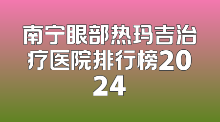 南宁眼部热玛吉治疗医院排行榜2024