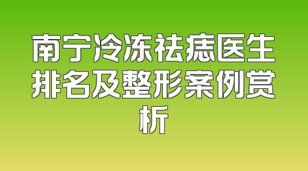 南宁冷冻祛痣医生排名及整形案例赏析