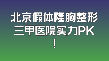 北京假体隆胸整形三甲医院实力PK！
