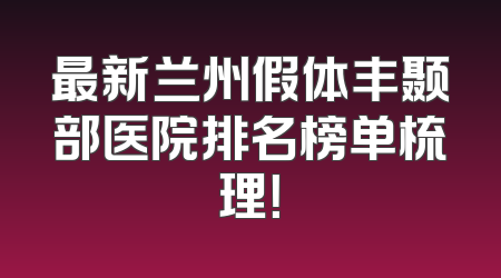 最新兰州假体丰颞部医院排名榜单梳理！