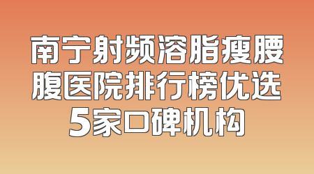 南宁射频溶脂瘦腰腹医院排行榜优选5家口碑机构