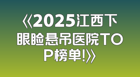 《2025江西下眼睑悬吊医院TOP榜单！》