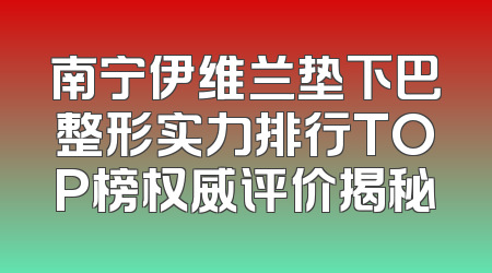 南宁伊维兰垫下巴整形实力排行TOP榜权威评价揭秘