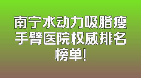 南宁水动力吸脂瘦手臂医院权威排名榜单！
