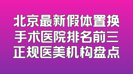 北京最新假体置换手术医院排名前三正规医美机构盘点