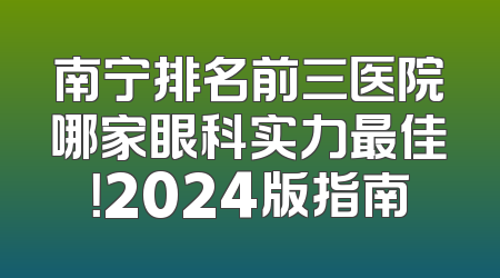 南宁排名前三医院哪家眼科实力最佳！2024版指南