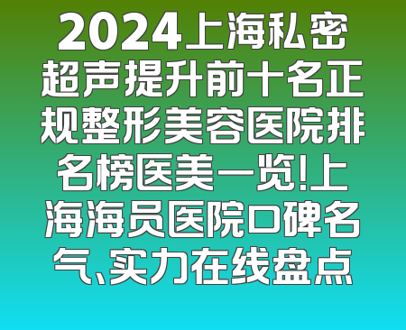 2024上海私密超声提升前十名正规整形美容医院排名榜医美一览！上海海员医院口碑名气、实力在线盘点